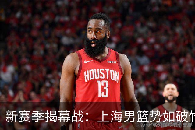 新赛季揭幕战：上海男篮势如破竹，拉塞尔自我加压，北京男篮迎新援