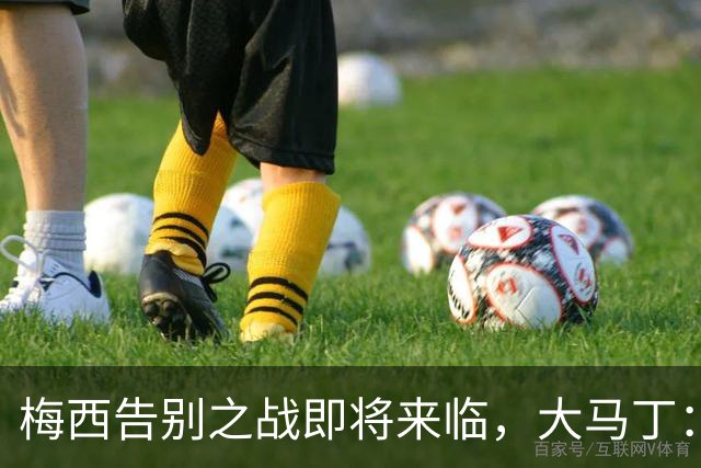 梅西告别之战即将来临，大马丁：明天要为最伟大的送行