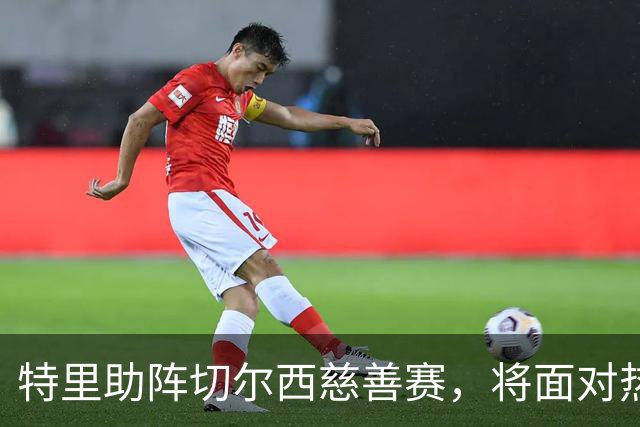 特里助阵切尔西慈善赛，将面对热刺传奇阵容