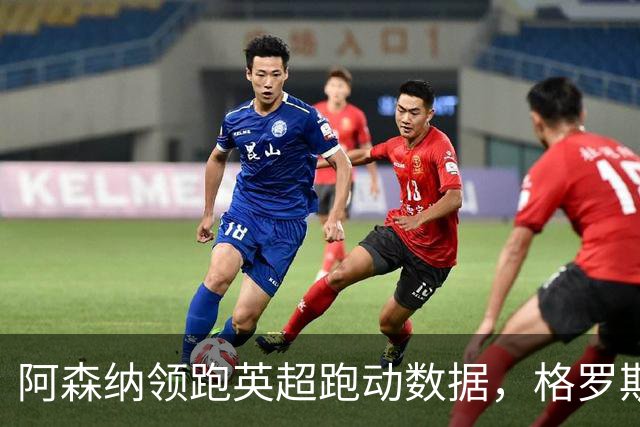 阿森纳领跑英超跑动数据，格罗斯成场上奔跑之星