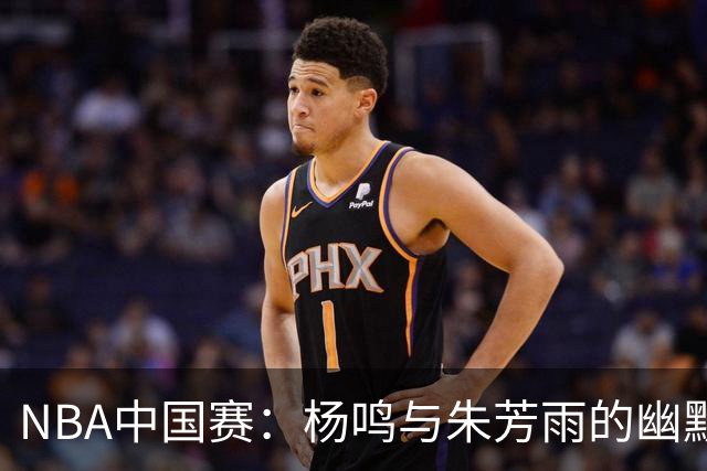 NBA中国赛：杨鸣与朱芳雨的幽默碰撞